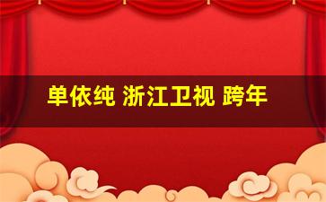 单依纯 浙江卫视 跨年